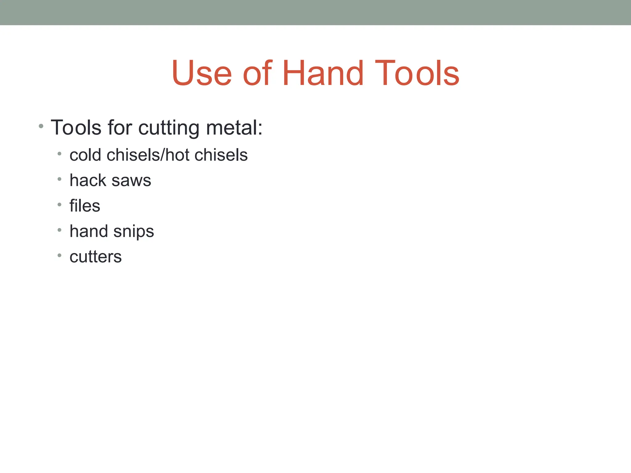 Use of Hand Tools
• Tools for cutting metal:
• cold chisels/hot chisels
• hack saws
• files
• hand snips
• cutters
 