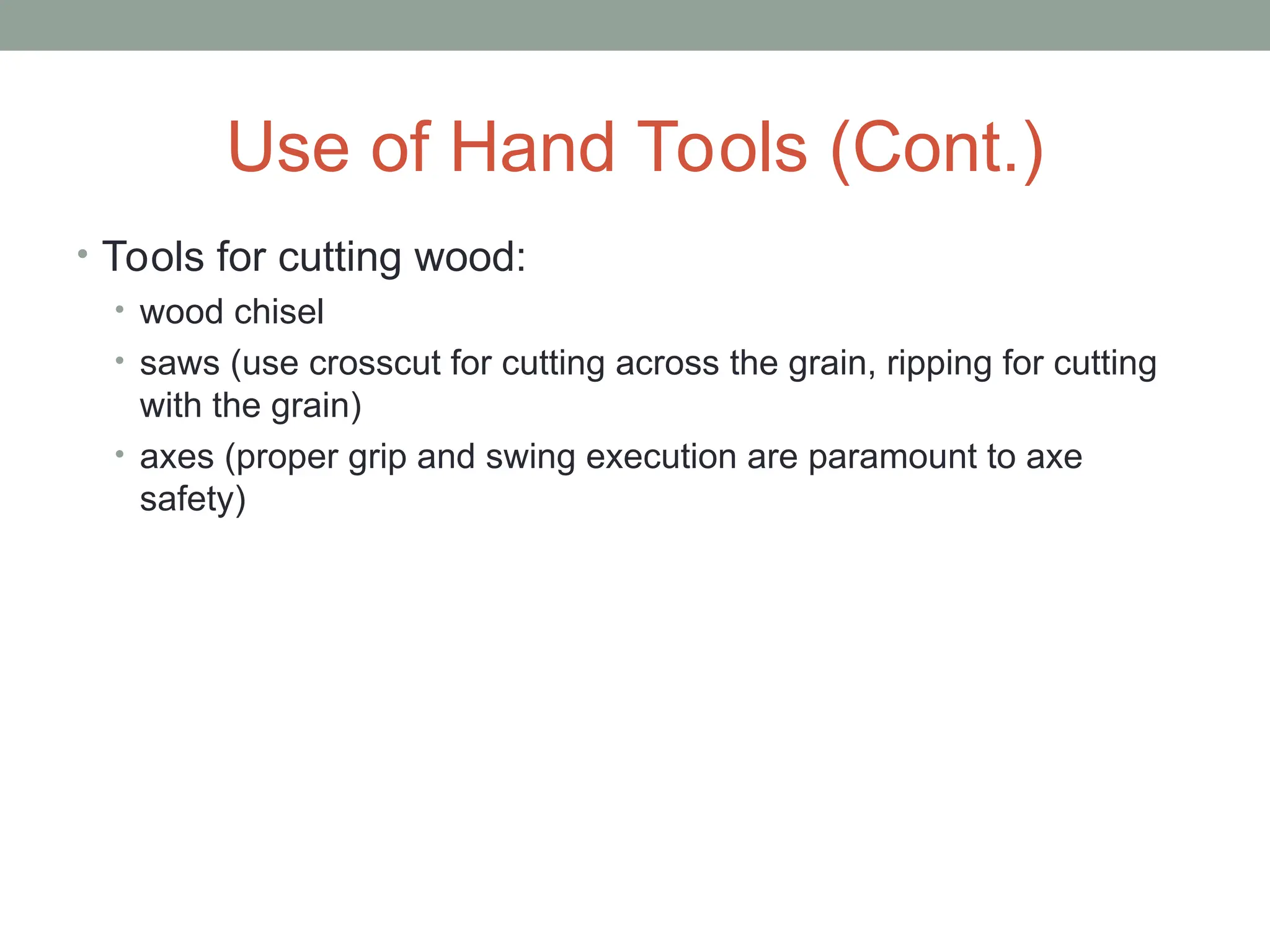 Use of Hand Tools (Cont.)
• Tools for cutting wood:
• wood chisel
• saws (use crosscut for cutting across the grain, ripping for cutting
with the grain)
• axes (proper grip and swing execution are paramount to axe
safety)
 
