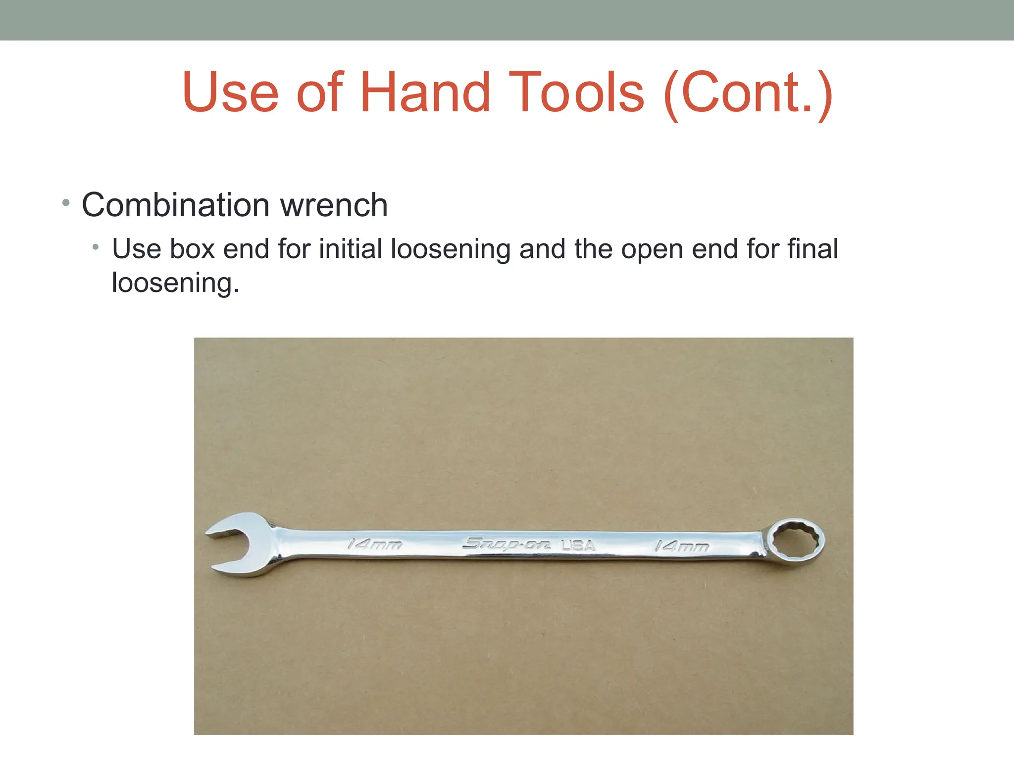 Use of Hand Tools (Cont.)
• Combination wrench
• Use box end for initial loosening and the open end for final
loosening.
 