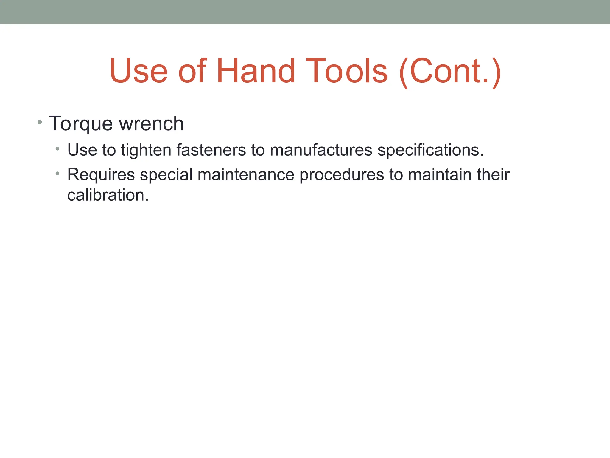 Use of Hand Tools (Cont.)
• Torque wrench
• Use to tighten fasteners to manufactures specifications.
• Requires special maintenance procedures to maintain their
calibration.
 