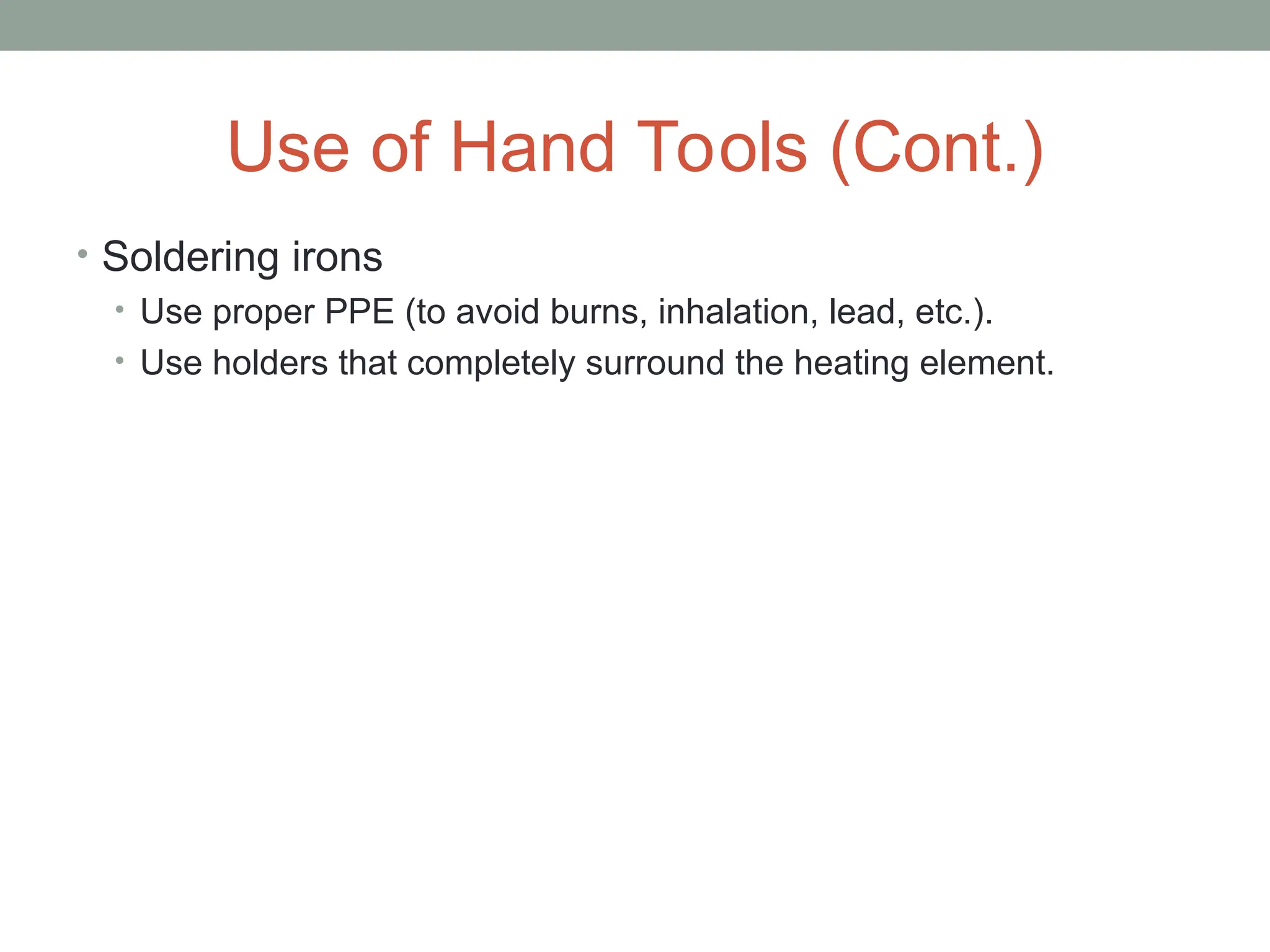 Use of Hand Tools (Cont.)
• Soldering irons
• Use proper PPE (to avoid burns, inhalation, lead, etc.).
• Use holders that completely surround the heating element.
 