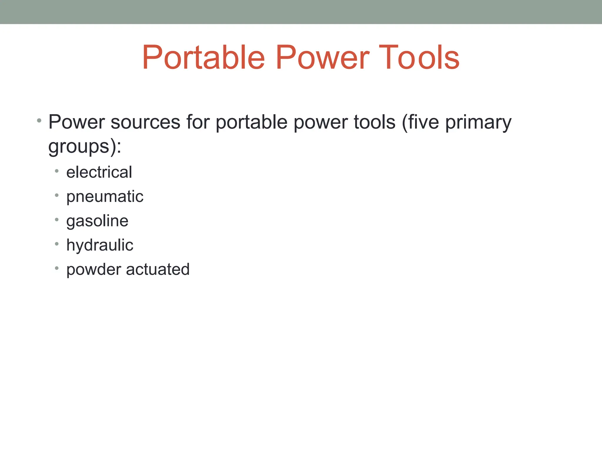 Portable Power Tools
• Power sources for portable power tools (five primary
groups):
• electrical
• pneumatic
• gasoline
• hydraulic
• powder actuated
 