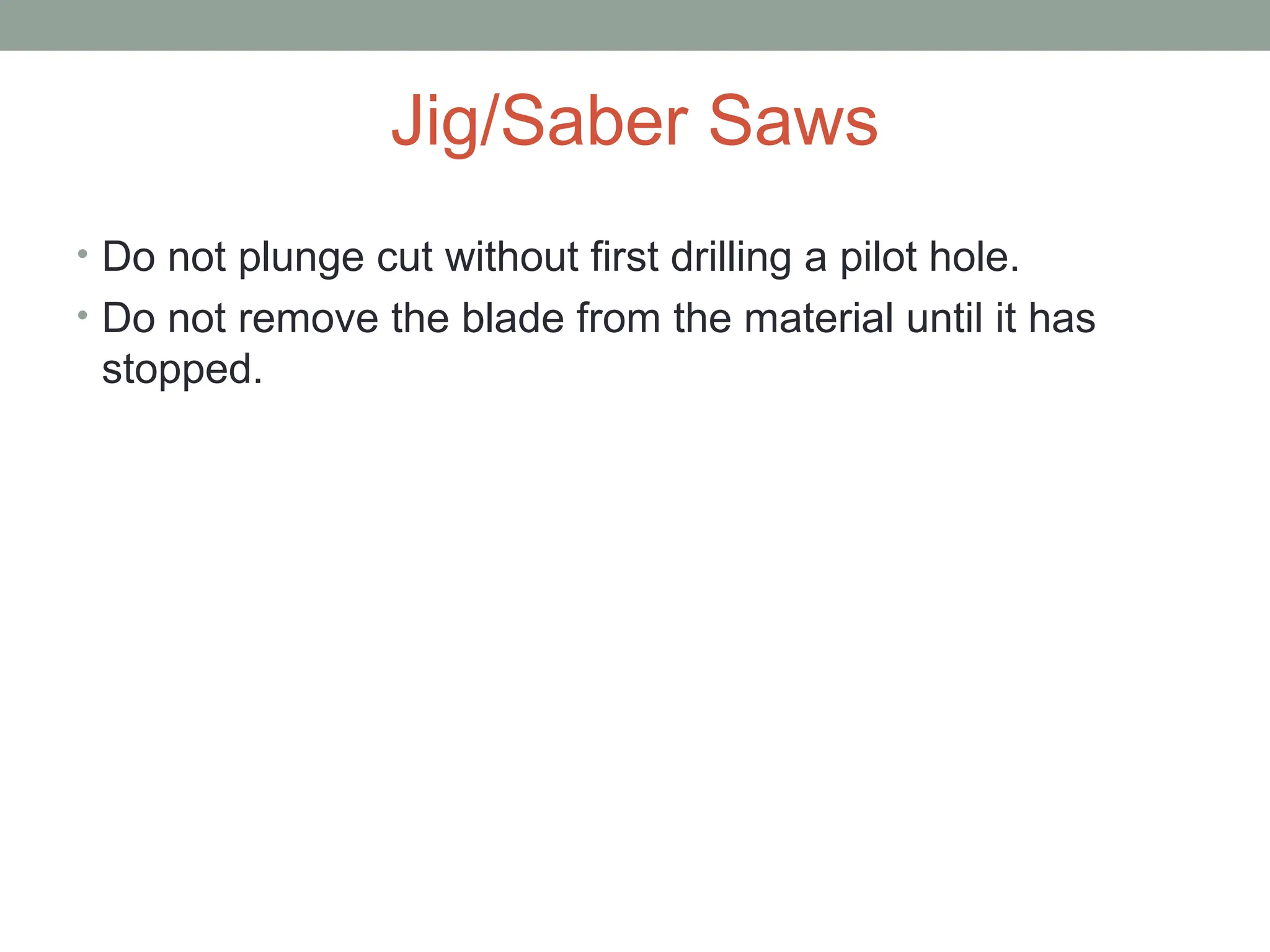 Jig/Saber Saws
• Do not plunge cut without first drilling a pilot hole.
• Do not remove the blade from the material until it has
stopped.
 