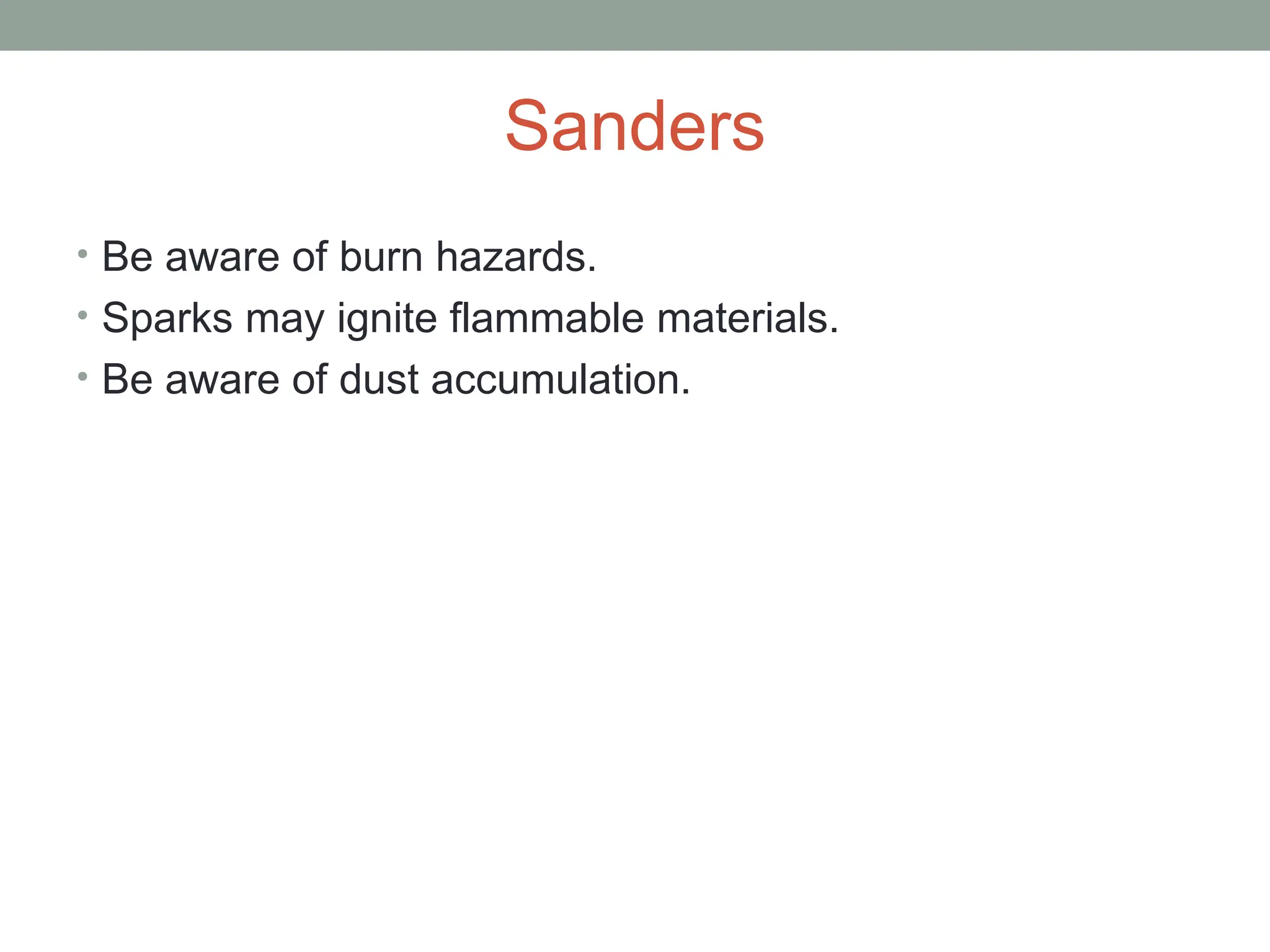 Sanders
• Be aware of burn hazards.
• Sparks may ignite flammable materials.
• Be aware of dust accumulation.
 