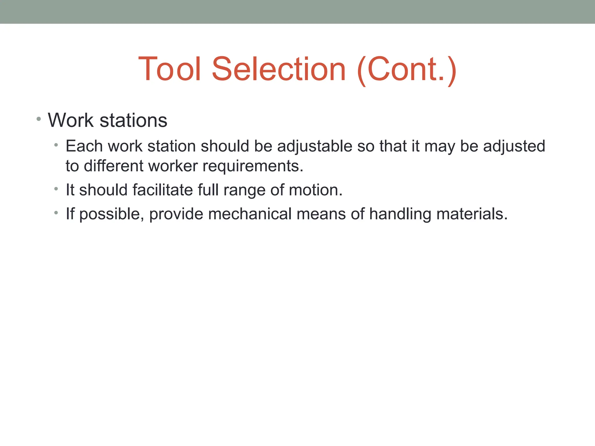 Tool Selection (Cont.)
• Work stations
• Each work station should be adjustable so that it may be adjusted
to different worker requirements.
• It should facilitate full range of motion.
• If possible, provide mechanical means of handling materials.
 