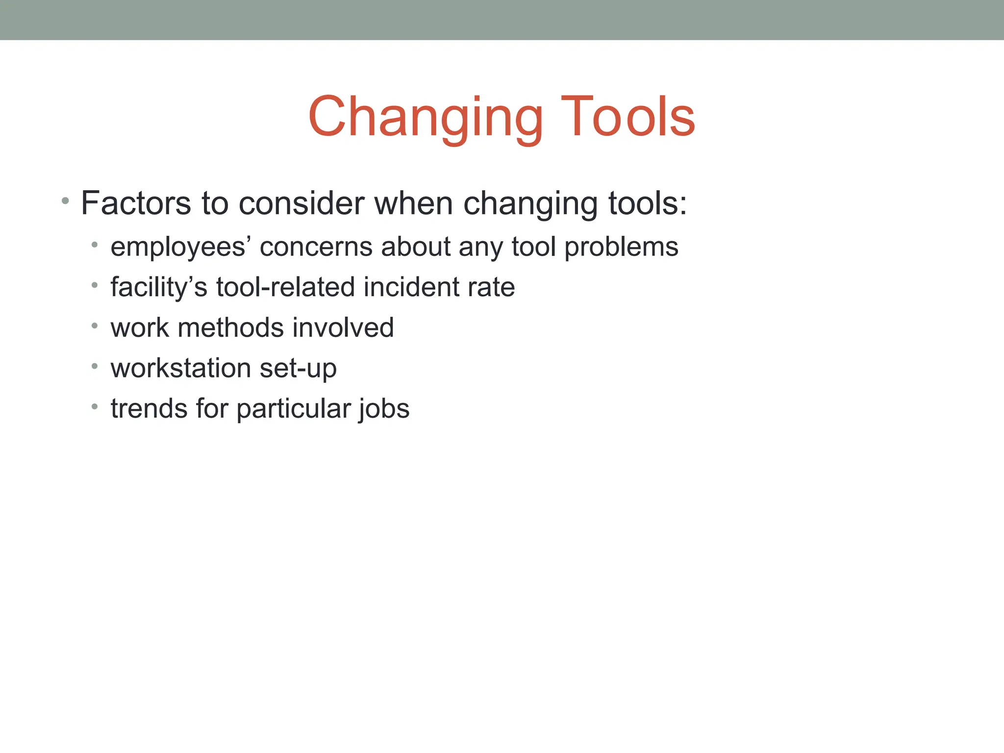 Changing Tools
• Factors to consider when changing tools:
• employees’ concerns about any tool problems
• facility’s tool-related incident rate
• work methods involved
• workstation set-up
• trends for particular jobs
 