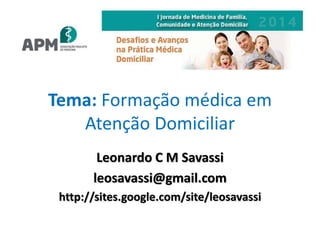 Tema: Formação médica em 
Atenção Domiciliar 
Leonardo C M Savassi 
leosavassi@gmail.com 
http://sites.google.com/site/leosavassi 
 