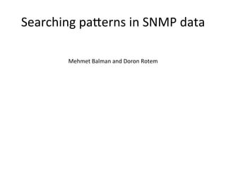Searching	
  pa,erns	
  in	
  SNMP	
  data	
  

           Mehmet	
  Balman	
  and	
  Doron	
  Rotem	
  
 
