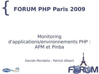 {   FORUM PHP Paris 2009



             Monitoring
d'applications/environnements PHP :
            APM et Pinba

       Davide Mendolia - Patrick Allaert
 
