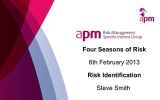Four Seasons of Risk

 6th February 2013

 Risk Identification

    Steve Smith
 