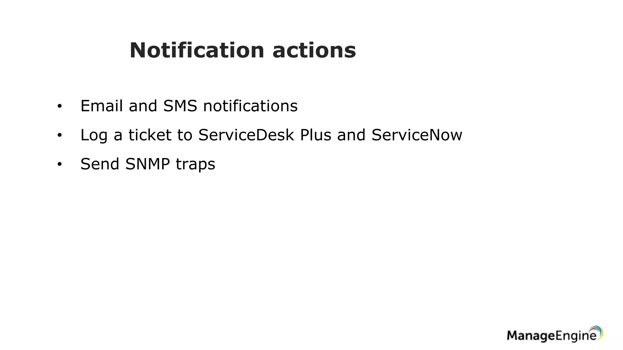 Notification actions
• Email and SMS notifications
• Log a ticket to ServiceDesk Plus and ServiceNow
• Send SNMP traps
 