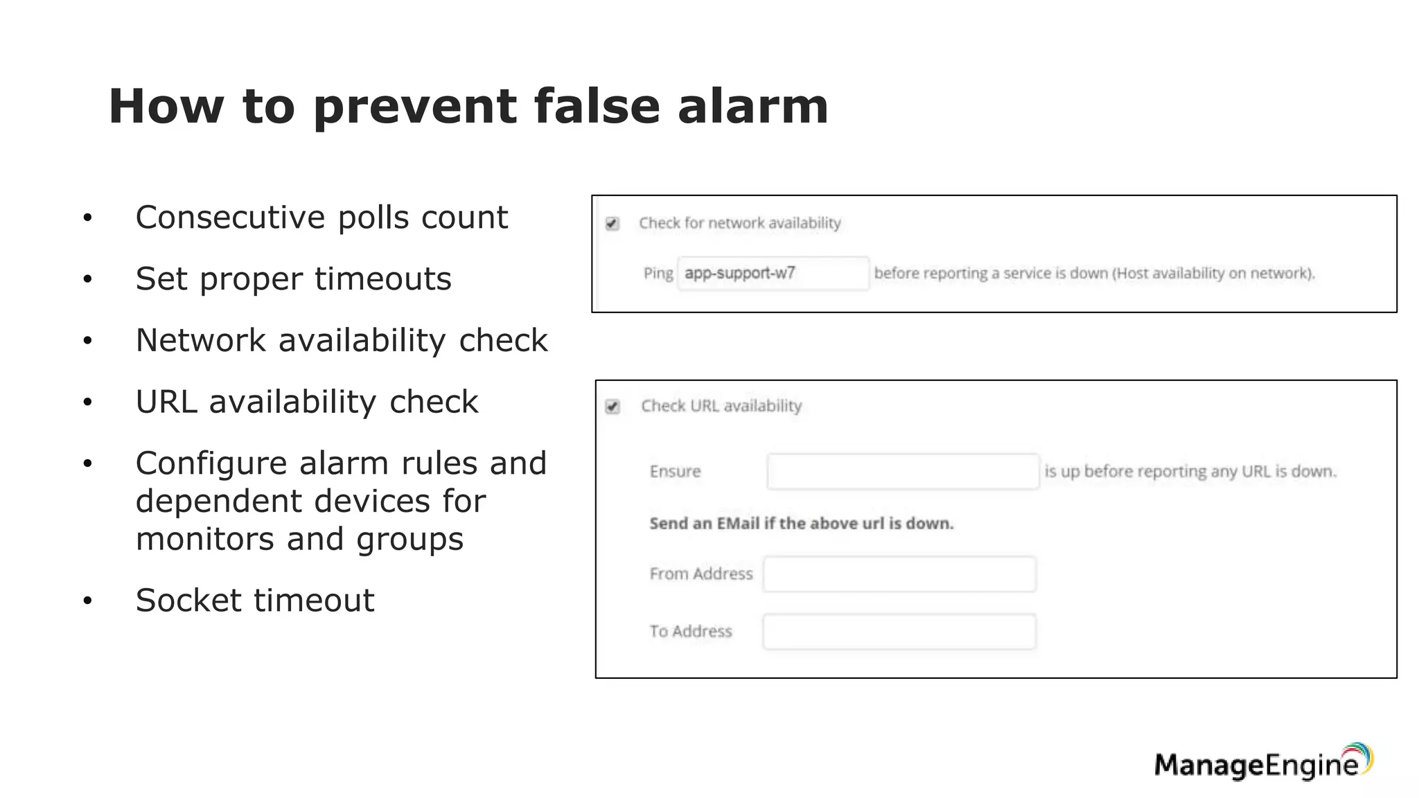 How to prevent false alarm
• Consecutive polls count
• Set proper timeouts
• Network availability check
• URL availability check
• Configure alarm rules and
dependent devices for
monitors and groups
• Socket timeout
 
