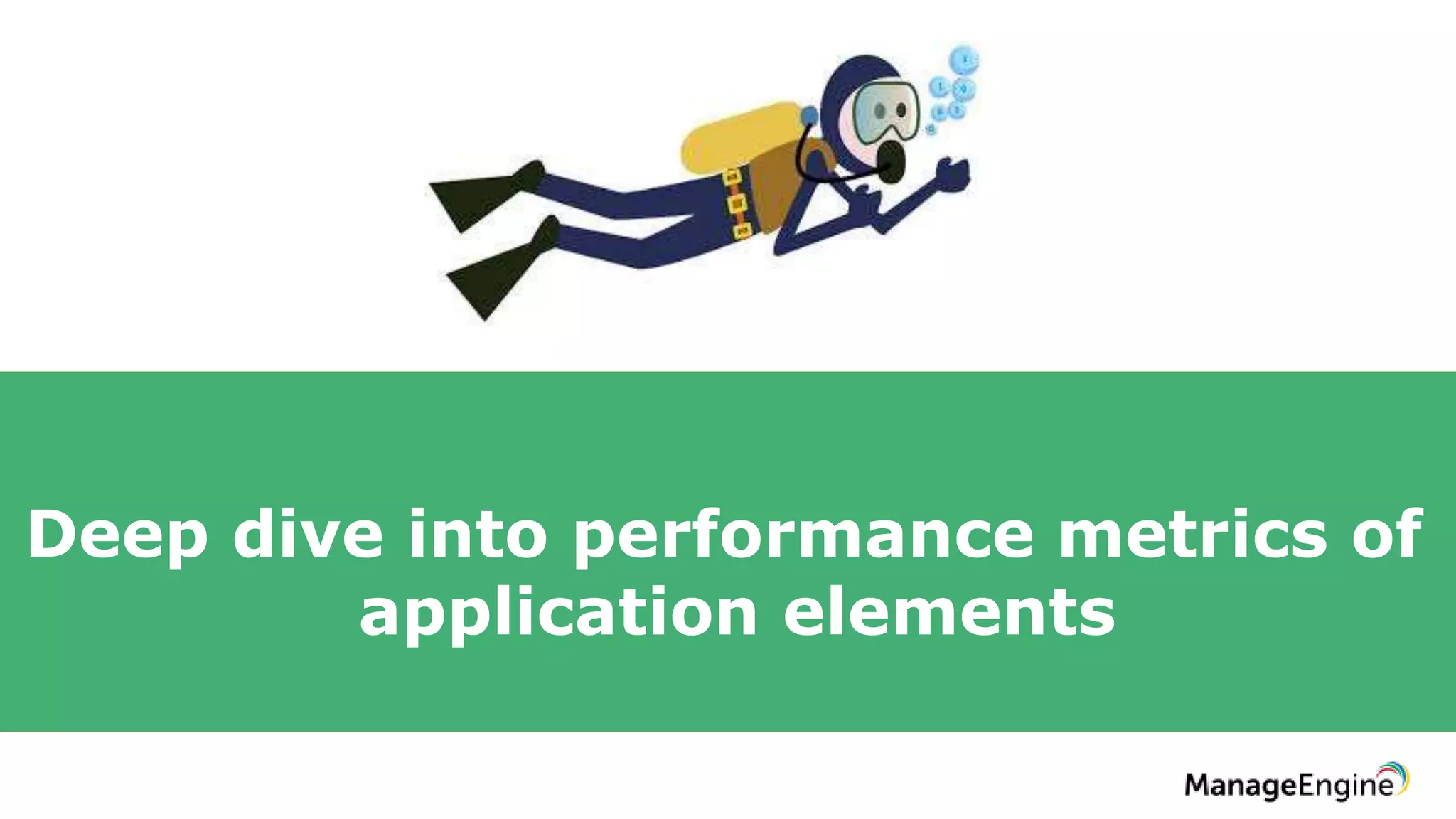 Deep dive into performance metrics of
application elements
 