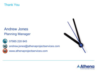 Thank You
Andrew Jones
Planning Manager
07985 220 845
andrew.jones@athenaprojectservices.com
www.athenaprojectservices.com
 
