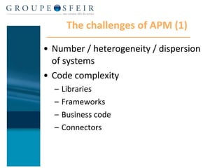 The challenges of APM (1) Number / heterogeneity / dispersion of systems Code complexity Libraries Frameworks Business code Connectors 