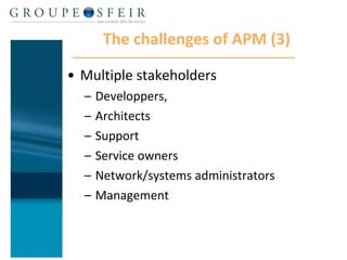 The challenges of APM (3) Multiple stakeholders Developpers, Architects Support Service owners Network/systems administrators Management 