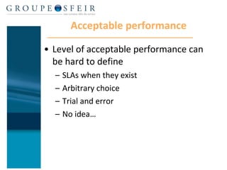 Acceptable performance Level of acceptable performance can be hard to define SLAs when they exist Arbitrary choice Trial and error No idea… 