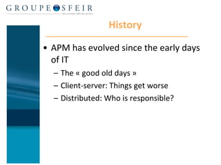History APM has evolved since the early days of IT The « good old days » Client-server: Things get worse Distributed: Who is responsible? 