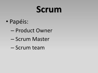 Scrum
• Papéis:
 – Product Owner
 – Scrum Master
 – Scrum team
 