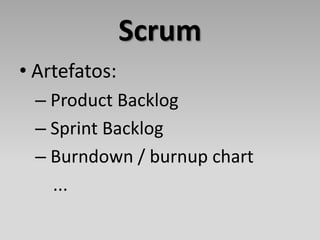 Scrum
• Artefatos:
 – Product Backlog
 – Sprint Backlog
 – Burndown / burnup chart
   ...
 