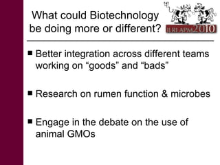 What could Biotechnology be doing more or different?  <ul><li>Better integration across different teams working on “goods”...