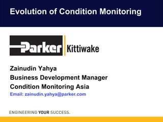 Zainudin Yahya
Business Development Manager
Condition Monitoring Asia
Email: zainudin.yahya@parker.com
Evolution of Condition Monitoring
 