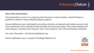 AdvancingDialysis.org
About this presentation
This presentation is one in an ongoing series focused on recent articles, cl...