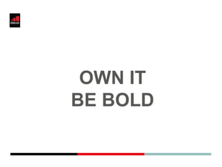 OWN IT
BE BOLD
 