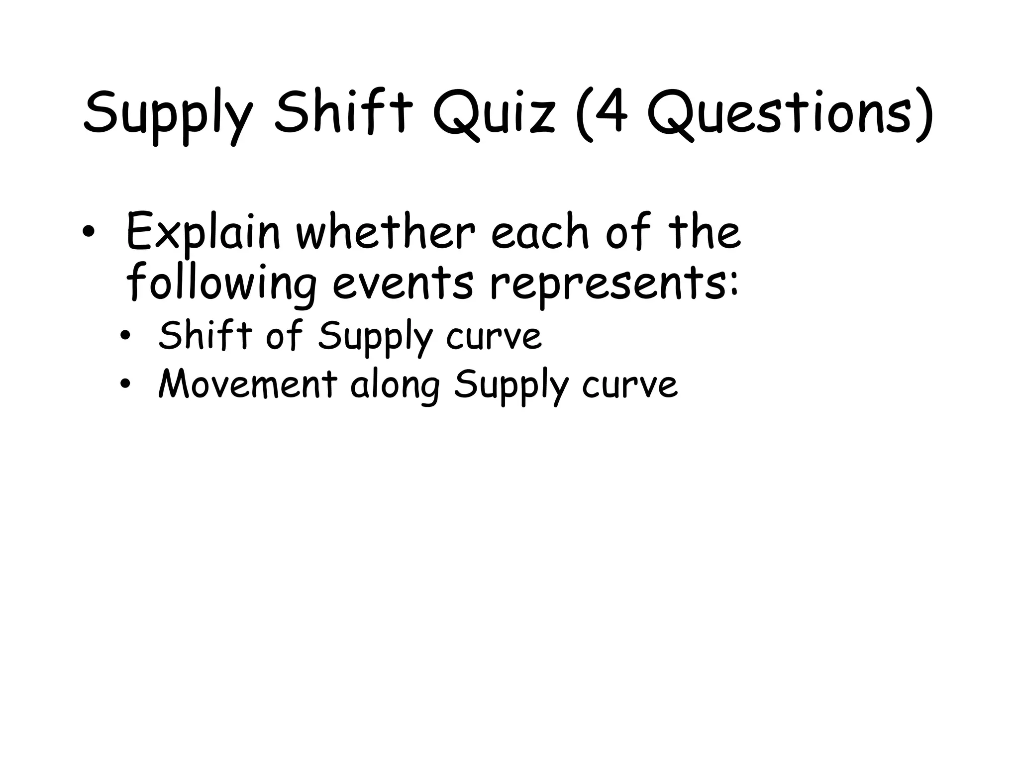 Supply Shift Quiz (4 Questions)
• Explain whether each of the
following events represents:
• Shift of Supply curve
• Movement along Supply curve
 