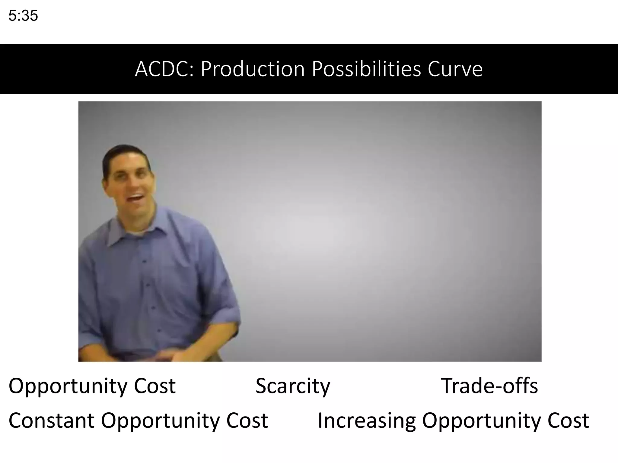 ACDC: Production Possibilities Curve
Opportunity Cost Scarcity Trade-offs
Constant Opportunity Cost Increasing Opportunity Cost
5:35
 