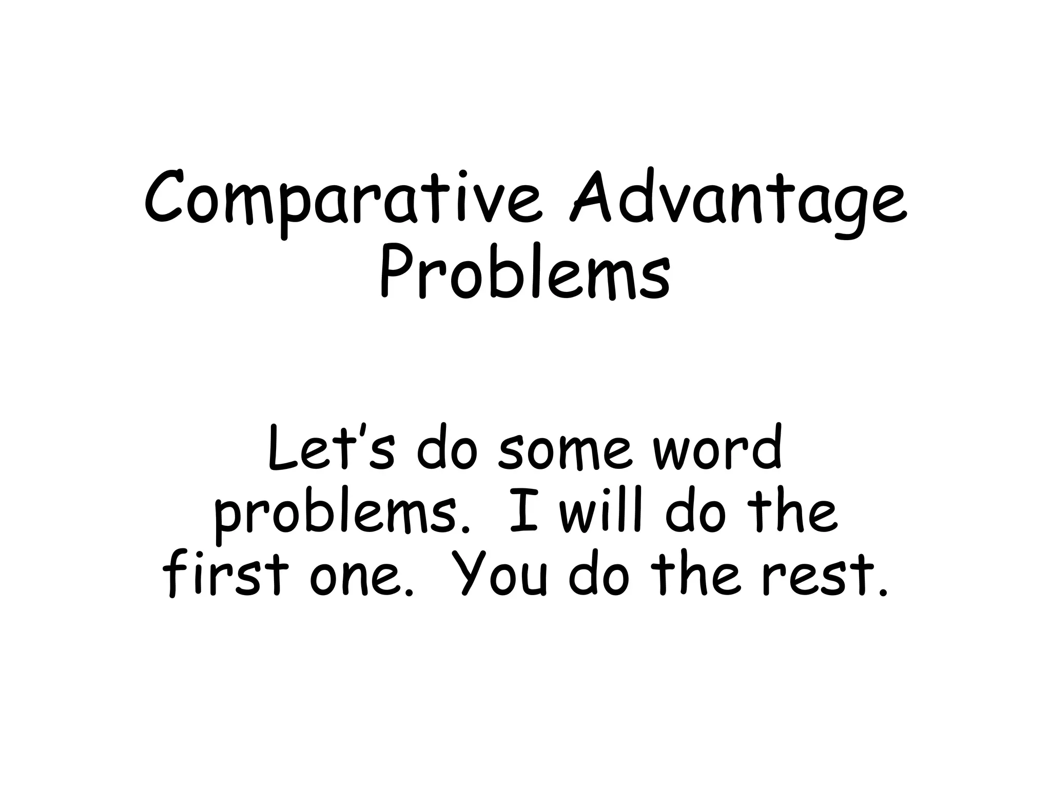 Comparative Advantage
Problems
Let’s do some word
problems. I will do the
first one. You do the rest.
 