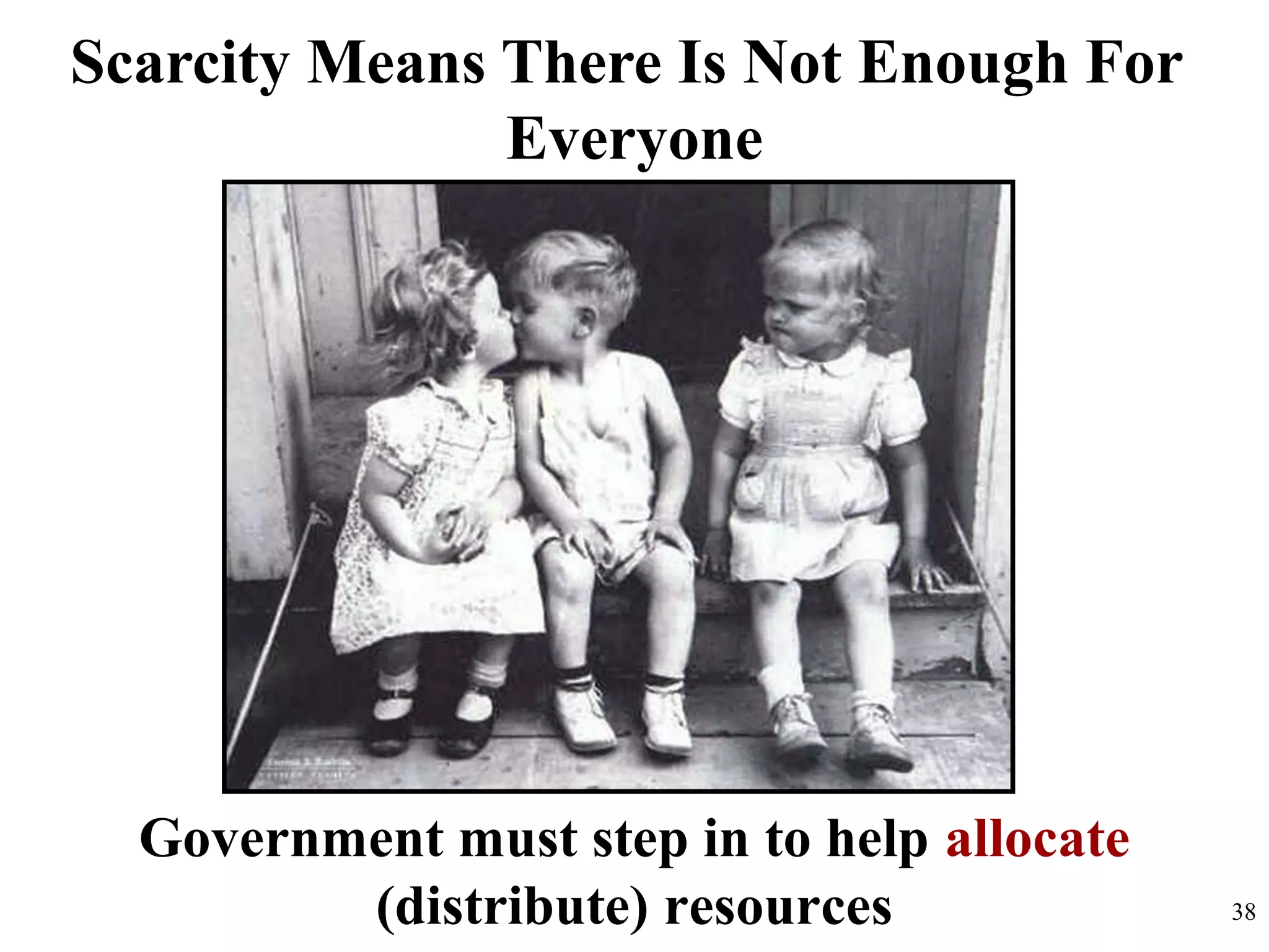 Scarcity Means There Is Not Enough For
Everyone
Government must step in to help allocate
(distribute) resources 38
 