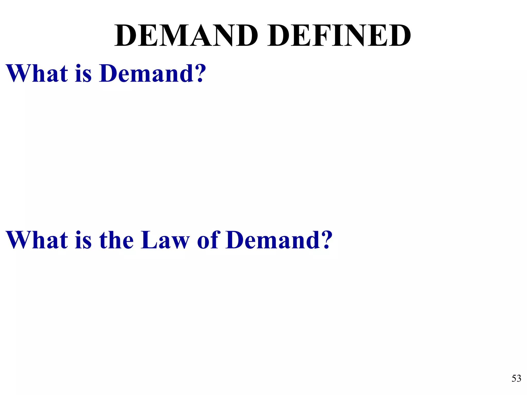 DEMAND DEFINED
What is Demand?
What is the Law of Demand?
53
 