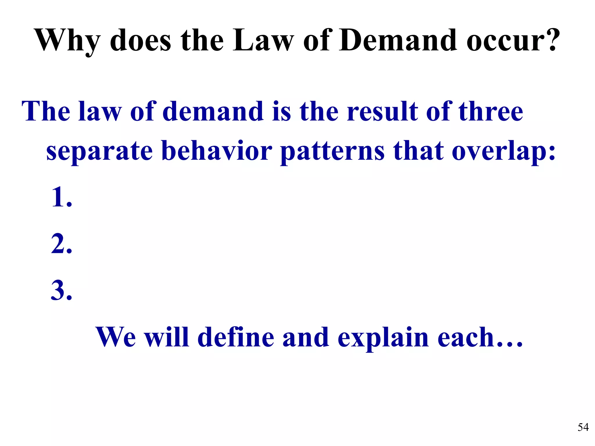 Why does the Law of Demand occur?
The law of demand is the result of three
separate behavior patterns that overlap:
1.
2.
3.
We will define and explain each…
54
 