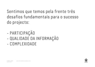 Sentimos que temos pela frente três
desafios fundamentais para o sucesso
do projecto:
- PARTICIPAÇÃO
- QUALIDADE DA INFORMAÇÃO
- COMPLEXIDADE
A MARCA LISBOA
Copyright 2013
www.amarcalisboa.wordpress.com
 
