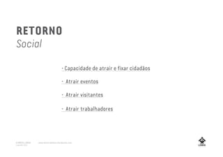 • Atrair trabalhadores
• Capacidade de atrair e fixar cidadãos
• Atrair eventos
• Atrair visitantes
RETORNO
Social
A MARCA LISBOA
Copyright 2013
www.amarcalisboa.wordpress.com
 