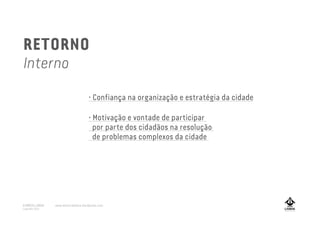 • Motivação e vontade de participar
por parte dos cidadãos na resolução
de problemas complexos da cidade
• Confiança na organização e estratégia da cidade
RETORNO
Interno
A MARCA LISBOA
Copyright 2013
www.amarcalisboa.wordpress.com
 
