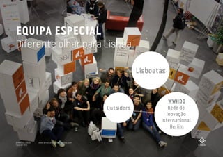 EQUIPA ESPECIAL
Diferente olhar para Lisboa
WWHDO
Rede de
inovação
internacional.
Berlim
Lisboetas
Outsiders
A MARCA LISBOA
Copyright 2013
www.amarcalisboa.wordpress.com
 