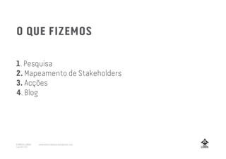 O QUE FIZEMOS
1. Pesquisa
2. Mapeamento de Stakeholders
3. Acções
4. Blog
A MARCA LISBOA
Copyright 2013
www.amarcalisboa.wordpress.com
 