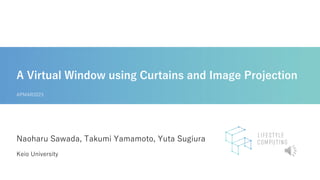 A Virtual Window using Curtains and Image Projection
Keio University
Naoharu Sawada, Takumi Yamamoto, Yuta Sugiura
APMAR2023
 