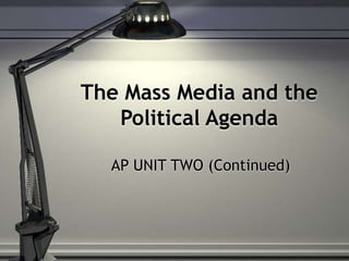 The Mass Media and the
Political Agenda
AP UNIT TWO (Continued)
 