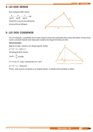 Tecnologia   ITAPECURSOS


4- LEI DOS SENOS
  Num triângulo ABC, temos:




  Onde R é o raio da circunferência
  circunscrita ao triângulo.



5- LEI DOS COSSENOS
  Em um triângulo, o quadrado de um lado é igual à soma dos quadrados dos outros dois lados, menos duas
  vezes o produto desses dois lados pelo cosseno do ângulo formado por eles.
  Demonstração:
  Seja a um lado oposto a um ângulo agudo. Então:
  a2 = b2 + c2 – 2cm ( I )
  No triângulo ACD, temos:

              e então:

            ˆ
  m = b cos A . Logo, substituindo em I vem:

                        ˆ
  a2 = b2 + c2 – 2cbcos A
  Prove, você, que se a é oposto a um ângulo obtuso, a relação acima também é válida.




                                                               Matemática - M1                81
 