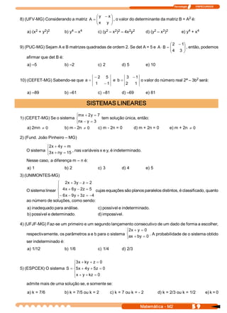 Tecnologia              ITAPECURSOS 



                                       æ y  - x ö                                         2 
8) (UFV­MG) Considerando a matriz A  = ç
                                       ç x  y  ÷ , o valor do determinante da matriz B = A  é: 
                                                ÷
                                       è        ø
        2    2  2 
   a) (x  + y  )            4    4 
                        b) y  – x               2    2  2     2  2 
                                           c) (y  – x  )  – 4x  y                 2    2  2 
                                                                             d) (y  – x  )                 4    4 
                                                                                                       e) y  + x 

                                                                              æ 2  - 1 
                                                                                      ö
9) (PUC­MG) Sejam A e B matrizes quadradas de ordem 2. Se det A = 5 e A × B = ç
                                                                              ç 4  3  ÷ , então, podemos 
                                                                                      ÷
                                                                              è       ø
    afirmar que det B é: 
   a) –5                b) –2              c) 2             d) 5             e) 10 

                                         - 2     5              3  - 1                             a     2 
10) (CEFET­MG) Sabendo­se que  a =                     e  b =              o valor do número real 2  – 3b  será: 
                                         1      - 1             2     1 

   a) –89               b) –61             c) –81           d) –69           e) 81 

                                      SISTEMAS LINEARES 
                           ìmx + 2  = 7 
                                    y 
1) (CEFET­MG) Se o sistema í             tem solução única, então: 
                           înx - y  = 3 
   a) 2mn  ¹ 0          b) m ­ 2n  ¹ 0     c) m ­ 2n = 0             d) m + 2n = 0             e) m + 2n  ¹ 0

2) (Fund. João Pinheiro – MG) 

             ì2  + 4  = m 
               x  y 
   O sistema í3  + ny  = 15 , nas variáveis x e y, é indeterminado. 
             î x 
   Nesse caso, a diferença m – n é: 
   a) 1                 b) 2               c) 3             d) 4             e) 5 
3) (UNIMONTES­MG) 
                    ì 2  + 3  - z = 2 
                          x  y 
                    ï
   O sistema linear í 4  + 6  - 2  = 5  cujas equações são planos paralelos distintos, é classificado, quanto 
                        x  y  z 
                    ï- 6  - 9  + 3  = -4 
                    î x  y  z 
   ao número de soluções, como sendo: 
   a) inadequado para análise.             c) possível e indeterminado. 
   b) possível e determinado.              d) impossível. 

4) (UFJF­MG) Faz­se um primeiro e um segundo lançamento consecutivo de um dado de forma a escolher, 
                                                        ì2  + y  = 0 
                                                          x 
    respectivamente, os parâmetros a e b para o sistema í             . A probabilidade de o sistema obtido 
                                                        îax + by  = 0 
    ser indeterminado é: 
   a) 1/12              b) 1/6             c) 1/4           d) 2/3 


                           ì3  + ky + z = 0 
                              x 
                           ï
5) (ESPCEX) O sistema S  = í5  + 4  + 5  = 0 
                              x  y  z 
                           ï x + y + kz  = 0 
                           î
   admite mais de uma solução se, e somente se: 

   a) k = 7/6           b) k = 7/5 ou k = 2           c) k = 7 ou k = ­ 2             d) k = 2/3 ou k = 1/2                  e) k = 0


                                                                           Matemática ­ M2                       5 9 
 