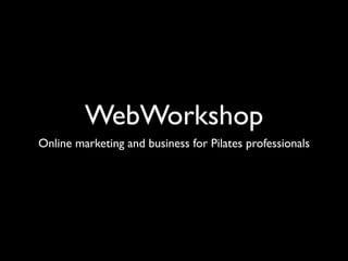 WebWorkshop
Online marketing and business for Pilates professionals
 