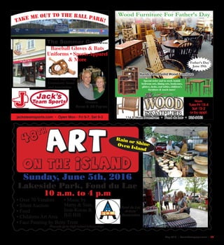 May 2016 | SceneNewspaper.com | 17
ART
on the island
• Over 70 Vendors
• Silent Auction
• Food
• Childrens Art Area
• Face Painting by Betty Trent
Fond du Lac
Artists’
Association
Sunday, June 5th, 2016
Lakeside Park, Fond du Lac
10 a.m. to 4 p.m
Rain or ShineOven Island
48
th
Proceeds go to High School Scholarships
• Music by
Marty & Stan,
Ison-Kocas &
Bill Hill
Take ME out to the ball Park!
jacksteamsports.com • Open Mon - Fri 9-7, Sat 9-3
The Summer Game...
Baseball Gloves & Bats
Uniforms • Sports Apparel
& More
Because Life is a Team Sport
Owners
Byron & Jill Pegram
Proudly Supporting
Community Teams
and Associations
Hours:
Tues-Fri 10-4
Sat 10-2
or by appt.
Special order and in stock Amish
bedroom sets, dining sets, bookcases,
gliders, desks, end tables, children’s
furniture & much more!
116 S. Main Downtown • Fond du Lac • 926-9663
Wood Furniture For Father’s Day
Handcrafted Solid Wood Furniture
Father’s Day
June 19th
 