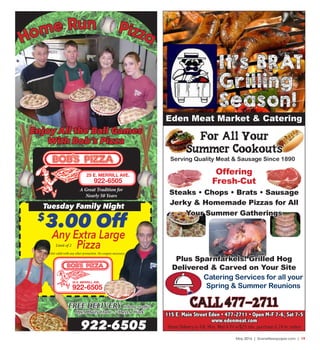 May 2016 | SceneNewspaper.com | 19
25 E. MERRILL AVE.
922-6505
A Great Tradition for
Nearly 50 Years
Tuesday Family Night
$
3.00 Off
Any Extra Large
PizzaNot valid with any other promotion. No coupon necessary.
FREE DELIVERY to home or office
Open Daily 11am - 7 Days a Week
922-6505
25 E. MERRILL AVE.
922-6505
Limit of 2
Home Run Pizza
Enjoy All the Ball Games
With Bob’s Pizza
CALL 477-2711
115 E. Main Street Eden • 477-2711 • Open M-F 7-6, Sat 7-5
www.edenmeat.com
Home Delivery to FdL Mon, Wed & Fri w/$25 min. purchase & 24 hr. notice
It’s BRAT
Grilling
Season!
Eden Meat Market & Catering
For All Your
Summer Cookouts
Serving Quality Meat & Sausage Since 1890
Catering Services for all your
Spring & Summer Reunions
Offering
Fresh-Cut
Steaks • Chops • Brats • Sausage
Jerky & Homemade Pizzas for All
Your Summer Gatherings
Plus Sparnfarkels! Grilled Hog
Delivered & Carved on Your Site
 