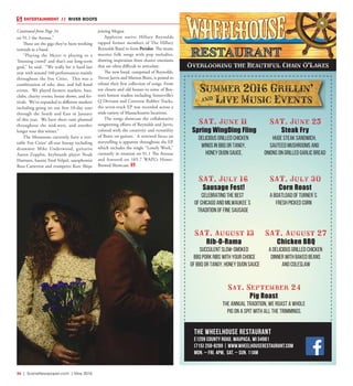 36  |  SceneNewspaper.com  | May 2016
ENTERTAINMENT // RIVER ROOTS
The Wheelhouse Restaurant
E1209 County Road, Waupaca, WI 54981
(715) 258-8289 | www.wheelhouserestaurant.com
Mon. – Fri. 4PM, Sat. – Sun. 11AM
Summer 2016 Grillin'
] Live Music Events
SAT. June 11
Spring WingDing Fling
Delicious Grilled Chicken
Wings in BBQ or Tangy,
Honey Dijon Sauce.
Huge Steak Sandwich,
Sauteed Mushrooms and
Onions on grilled Garlic Bread
SAT. June 25
Steak Fry
SAT. July 30
Corn Roast
A Boatload of Turner`s
fresh picked Corn
SAT. August 27
Chicken BBQ
Sat. September 24
Pig Roast
The annual tradition, we roast a whole
pig on a spit with all the trimmings.
SAT. July 16
Sausage Fest!
Celebrating the Best
of Chicago and Milwaukee`s
Tradition of Fine Sausage
SAT. August 13
Rib-O-Rama
Succulent slow-smoked
BBQ Pork Ribs with your choice
of BBQ or Tangy, Honey Dijon Sauce
A Delicious Grilled Chicken
Dinner with Baked Beans
and Coleslaw
Overlooking the Beautiful Chain O’Lakes
on 91.1 the Avenue.”
These are the gigs they’ve been working
towards as a band.
“Playing the Meyer is playing to a
‘listening crowd’ and that’s our long-term
goal,” he said.  “We really hit it hard last
year with around 160 performances mainly
throughout the Fox Cities.  This was a
combination of solo, duo, and full band
events.  We played farmers markets, bars,
clubs, charity events, house shows, and fes-
tivals. We’ve expanded in different markets
including going on our first 10-day tour
through the South and East in January
of this year.  We have short runs planned
throughout the mid-west, and another
longer tour this winter.”
The Monsoons currently have a veri-
table Fox Cities’ all-star lineup including
drummer Mike Underwood, guitarist
Aaron Zepplin, keyboards player Noah
Harmon, bassist Fred Velpel, saxophonist
Ross Catterton and trumpeter Kurt Shipe
joining Megna.
Appleton native Hillary Reynolds
tapped former members of The Hillary
Reynolds Band to form Peridot. The music
marries folk songs with pop melodies,
drawing inspiration from elusive emotions
that are often difficult to articulate.
The new band, comprised of Reynolds,
Trevor Jarvis and Marton Bisits, is poised to
release their first collection of songs. From
toy closets and old houses to some of Bos-
ton’s hottest studios including Somerville’s
Q Division and Converse Rubber Tracks,
the seven-track EP was recorded across a
wide variety of Massachusetts locations.  
The songs showcase the collaborative
songwriting efforts of Reynolds and Jarvis,
colored with the creativity and versatility
of Bisits on guitars.  A renewed focus on
storytelling is apparent throughout the EP,
which includes the single “Lonely Work,”
currently in rotation on 91.1 The Avenue
and featured on 105.7 WAPL’s Home-
Brewed Showcase.
Continued from Page 34
 