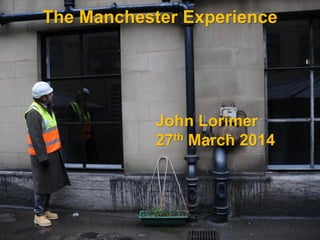 The Manchester Experience
John Lorimer
27th March 2014
 