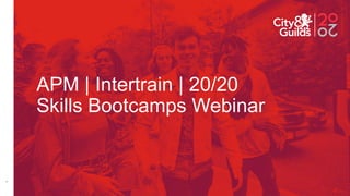 1
APM | Intertrain | 20/20
Skills Bootcamps Webinar
 