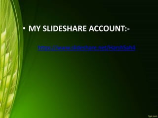 • MY SLIDESHARE ACCOUNT:-
https://www.slideshare.net/HarshSah4
 
